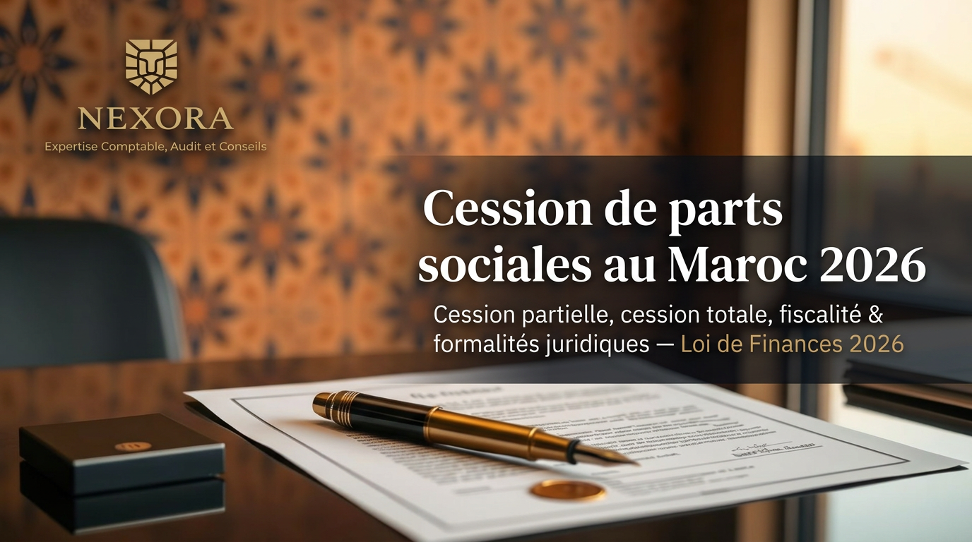 Cession de parts sociales au Maroc en 2026 : cession partielle, cession totale d'entreprise, fiscalité, formalités juridiques et loi de finances 2026 — NEXORA Expertise Comptable, Audit et Conseils Cession de parts sociales au Maroc en 2026 : cession partielle, cession totale d'entreprise, fiscalité, formalités juridiques et loi de finances 2026 — NEXORA Expertise Comptable, Audit et Conseils
