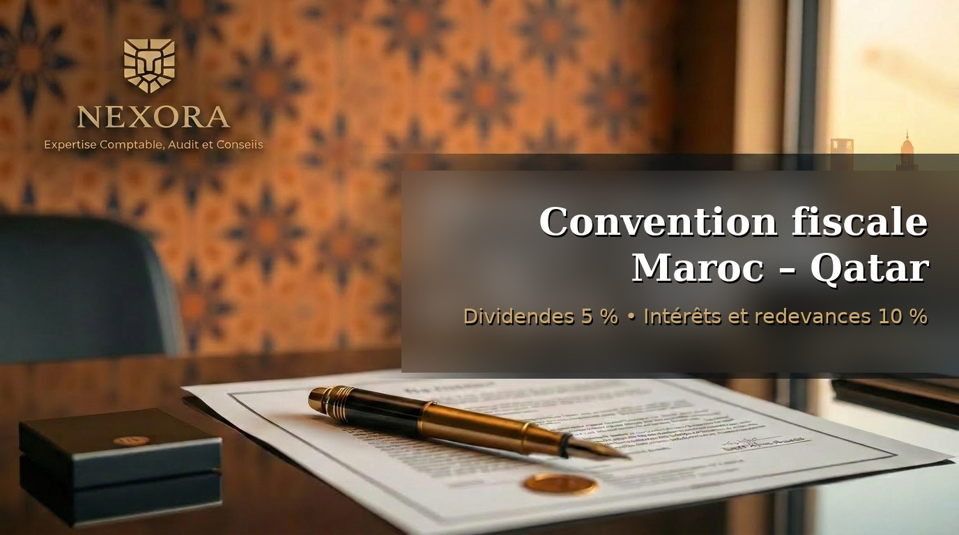 Convention fiscale Maroc – Qatar 2026 — dividendes 5 %, intérêts et redevances 10 %, établissement stable — NEXORA Expertise Comptable, Audit et Conseils Convention fiscale Maroc – Qatar 2026 — dividendes 5 %, intérêts et redevances 10 %, établissement stable — NEXORA Expertise Comptable, Audit et Conseils