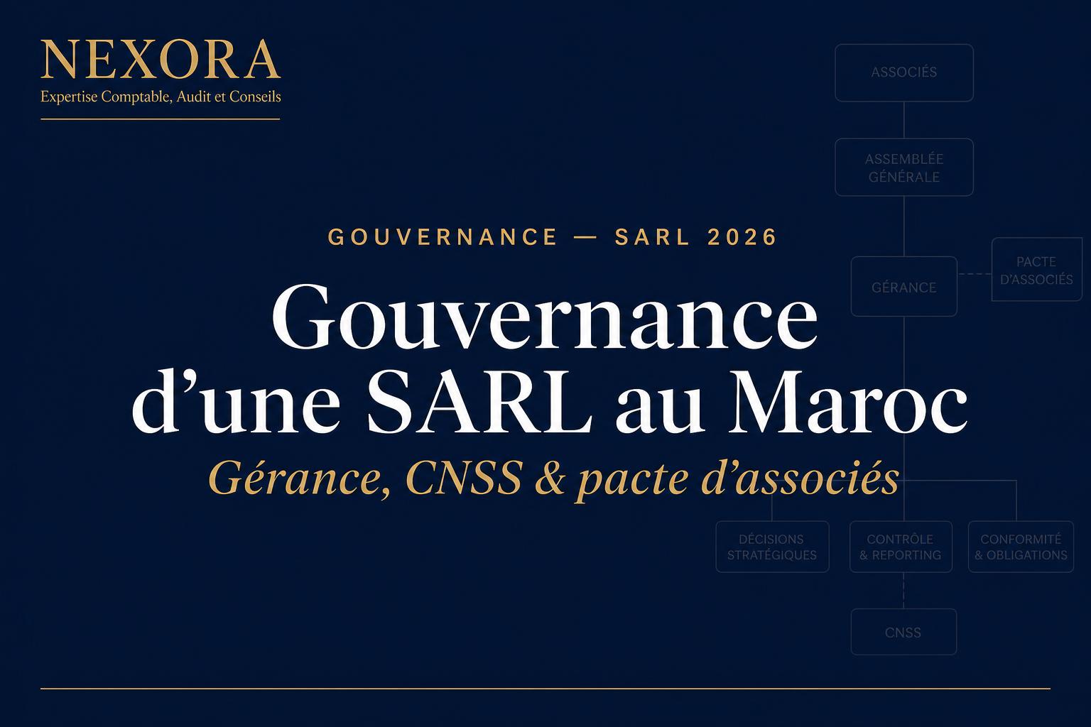 Gouvernance d'une SARL au Maroc : Gérance, Cogérance, Statut Social du Gérant, CNSS et Pacte d'Associés en 2026 — NEXORA Expertise Comptable, Audit et Conseils Gouvernance d'une SARL au Maroc : Gérance, Cogérance, Statut Social du Gérant, CNSS et Pacte d'Associés en 2026 — NEXORA Expertise Comptable, Audit et Conseils